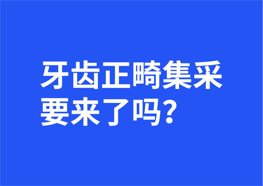 牙齿正畸集采要来了吗?